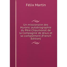 

Книга Un missionaire des Hurons: autobiographie du Père Chaumonot de la Compagnie de Jésus et so complément