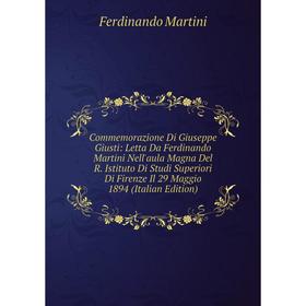 

Книга Commemorazione Di Giuseppe Giusti: Letta Da Ferdinando Martini Nell'aula Magna Del R. Istituto Di Studi Superiori Di Firenze Il 29 Maggio 1894 (