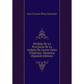 

Книга Pérdida De La Provincia De La Isabela De Luzón (Islas Filipinas): Memoria (Spanish Edition)