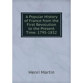 

Книга A Popular History of France from the First Revolution to the Present Time: 1795-1832