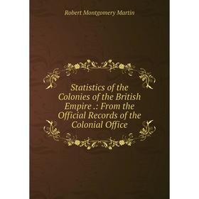

Книга Statistics of the Colonies of the British Empire.: From the Official Records of the Colonial Office