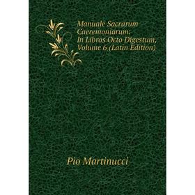 

Книга Manuale Sacrarum Caeremoniarum: In Libros Octo Digestum, Volume 6