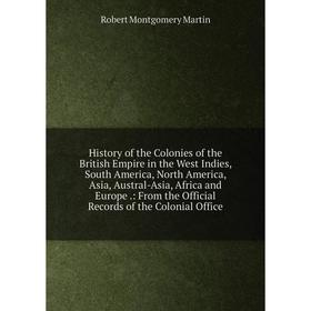 

Книга History of the Colonies of the British Empire in the West Indies, South America, North America, Asia, Austral-Asia, Africa and Europe.: From the