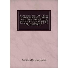 

Книга Reales exêquias de S.M. la Reyna de las Dos Sicilias Maria Carolina, archiduquesa de Austria, con la asistencia de S.M. católica el Sr. D. Ferna