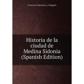 

Книга Historia de la ciudad de Medina Sidonia (Spanish Edition)