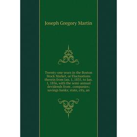 

Книга Twenty-one years in the Boston Stock Market, or Fluctuations therein from Jan. 1, 1835, to Jan. 1, 1856, with the semi-annual devidends from. co