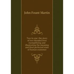 

Книга Two in one: the story of two blended lives exemplifying and illustrating the meaning and final perfected state of human existence