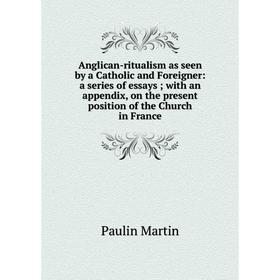 

Книга Anglican-ritualism as seen by a Catholic and Foreigner: a series of essays; with an appendix, on the present position of the Church in France