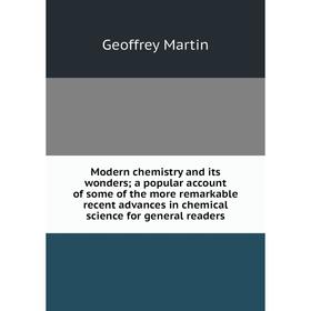 

Книга Modern chemistry and its wonders; a popular account of some of the more remarkable recent advances in chemical science for general readers