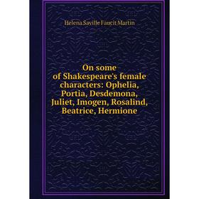 

Книга On some of Shakespeare's female characters: Ophelia, Portia, Desdemona, Juliet, Imogen, Rosalind, Beatrice, Hermione