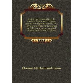 

Книга Histoire des corporations de métiers, depuis leurs origines jusqu'à leur suppression en 1791; suivie d'une étude sur l'évolution de l'idée corpo