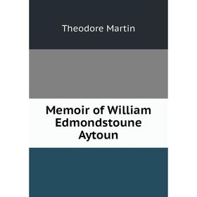 

Книга Memoir of William Edmondstoune Aytoun