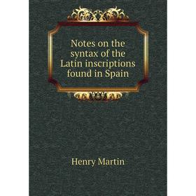 

Книга Notes on the syntax of the Latin inscriptions found in Spain
