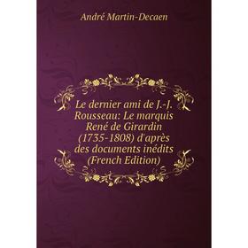 

Книга Le dernier ami de J-J Rousseau: Le marquis René de Girardin (1735-1808) d'après des documents inédits