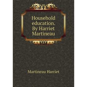 

Книга Household education. By Harriet Martineau