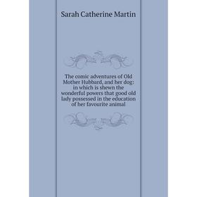 

Книга The comic adventures of Old Mother Hubbard, and her dog: in which is shewn the wonderful powers that good old lady possessed in the education of