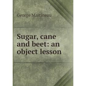 

Книга Sugar, cane and beet: an object lesson