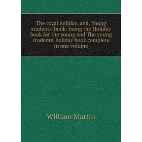 

Книга The royal holiday, and, Young students' book: being the Holiday book for the young and The young students' holiday book complete in one volume