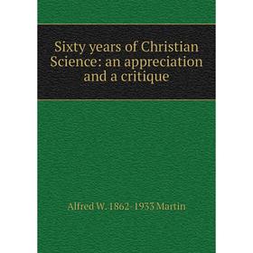 

Книга Sixty years of Christian Science: an appreciation and a critique