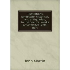 

Книга Illustrations; landscape, historical, and antiquarian, to the poetical works of Sir Walter Scott, bart