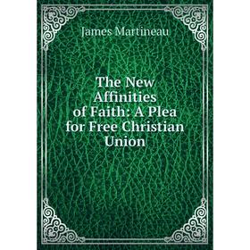

Книга The New Affinities of Faith: A Plea for Free Christian Union