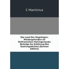 

Книга Das Land Der Hegelingen: Wiedergefunden Im Ostfriesischen Harlingerlande; Beiträge Zur Erklärung Des Gudrungedichtes