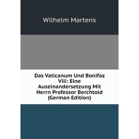 

Книга Das Vaticanum Und Bonifaz Viii: Eine Auseinandersetzung Mit Herrn Professor Berchtold (German Edition)