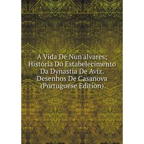 

Книга A Vida De Nun'alvares; História Do Estabelecimento Da Dynastia De Aviz. Desenhos De Casanova
