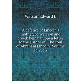 

Книга A defence of Lincoln's mother, conversion and creed: being an open letter to the author of The soul of Abraham Lincoln