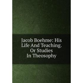 

Книга Jacob Boehme: His Life And Teaching. Or Studies In Theosophy