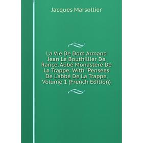 

Книга La Vie De Dom Armand Jean Le Bouthillier De Rancé, Abbé Monastere De La Trappe: With Pensées De L'abbé De La Trappe, Volume 1