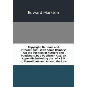 

Книга Copyright, National and International: With Some Remarks On the Position of Authors and Publishers, by a Publisher. Also, an Appendix Including