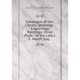 

Книга Catalogue of the. Library: Drawings. Engravings, Paintings, Silver Plate. of the Late J.F. Marsh, Esq..