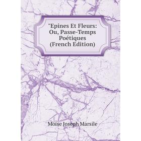 

Книга Epines Et Fleurs: Ou, Passe-Temps Poétiques (French Edition)