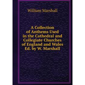 

Книга A Collection of Anthems Used in the Cathedral and Collegiate Churches of England and Wales Ed. by W. Marshall