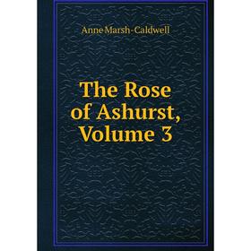 

Книга The Rose of Ashurst, Volume 3