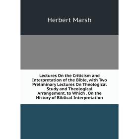 

Книга Lectures On the Criticism and Interpretation of the Bible, with Two Preliminary Lectures On Theological Study and Theological Arrangement to Whi