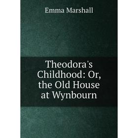 

Книга Theodora's Childhood: Or, the Old House at Wynbourn
