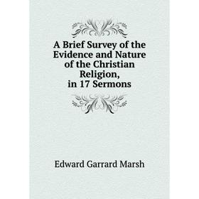 

Книга A Brief Survey of the Evidence and Nature of the Christian Religion, in 17 Sermons
