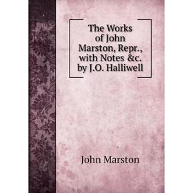 

Книга The Works of John Marston, Repr., with Notes &c. by J.O. Halliwell