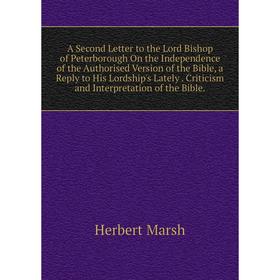 

Книга A Second Letter to the Lord Bishop of Peterborough On the Independence of the Authorised Version of the Bible, a Reply to His Lordship's Lately.