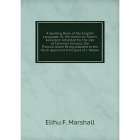 

Книга A Spelling Book of the English Language, Or, the American Tutor's Assistant: Intended for the Use of Common Schools, the Pronunciation Being Ada