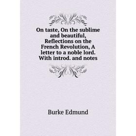 

Книга On taste, On the sublime and beautiful, Reflections on the French Revolution, A letter to a noble lord With introd and notes