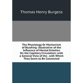 

Книга The Physiology Or Mechanism of Blushing: Illustrative of the Influence of Mental Emotion On the Capillary Circulation; with a General View of th