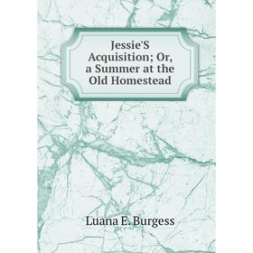 

Книга Jessie'S Acquisition; Or, a Summer at the Old Homestead
