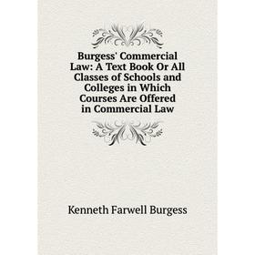 

Книга Burgess' Commercial Law: A Text Book Or All Classes of Schools and Colleges in Which Courses Are Offered in Commercial Law