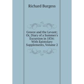 

Книга Greece and the Levant; Or, Diary of a Summer's Excursion in 1834: With Epistolary Supplements, Volume 2