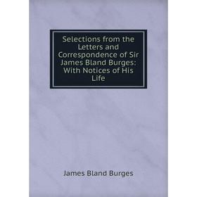 

Книга Selections from the Letters and Correspondence of Sir James Bland Burges: With Notices of His Life