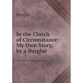 

Книга In the Clutch of Circumstance: My Own Story, by a Burglar