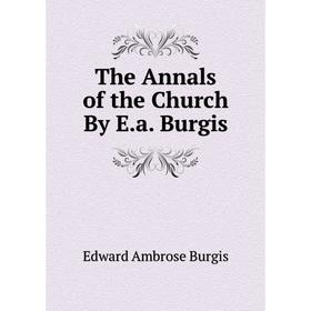 

Книга The Annals of the Church By E.a. Burgis